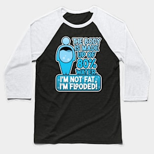 The body is made up of 80% water. I'm not fat, I'm flooded! Baseball T-Shirt